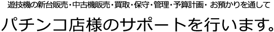 遊技機の新台販売・中古機販売・買取・保守・管理・予算計画を通してパチンコ店のサポートを行います。